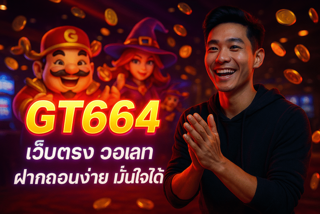 GT664 เว็บตรง วอเลท ฝากถอนง่าย มั่นใจได้