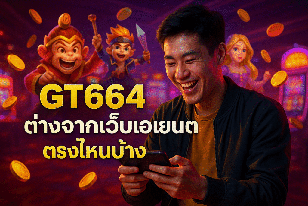GT664 ต่างจากเว็บเอเย่นต์ตรงไหนบ้าง