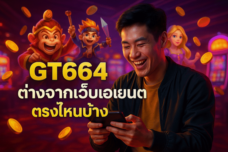 GT664 ต่างจากเว็บเอเย่นต์ตรงไหนบ้าง